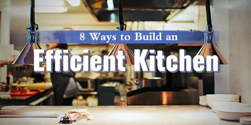 8 Ways to Build an Efficient Kitchen